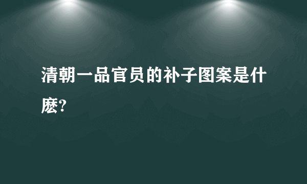 清朝一品官员的补子图案是什麽?