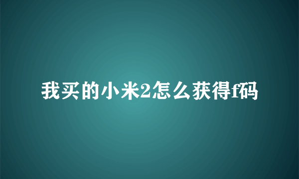 我买的小米2怎么获得f码