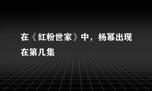 在《红粉世家》中，杨幂出现在第几集