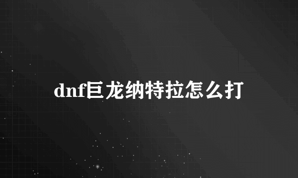 dnf巨龙纳特拉怎么打