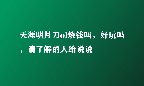 天涯明月刀ol烧钱吗，好玩吗，请了解的人给说说