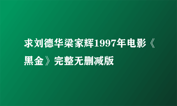 求刘德华梁家辉1997年电影《黑金》完整无删减版