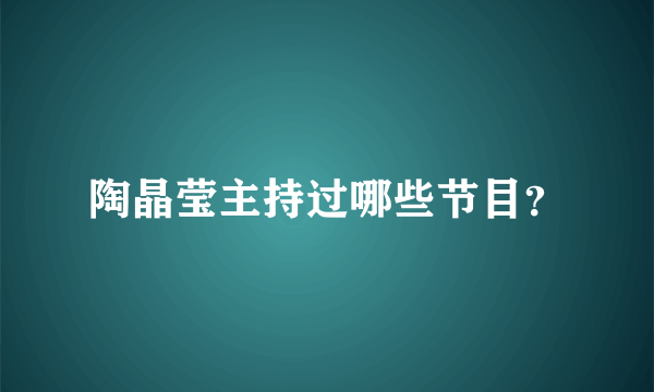 陶晶莹主持过哪些节目？