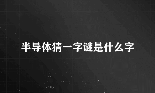 半导体猜一字谜是什么字