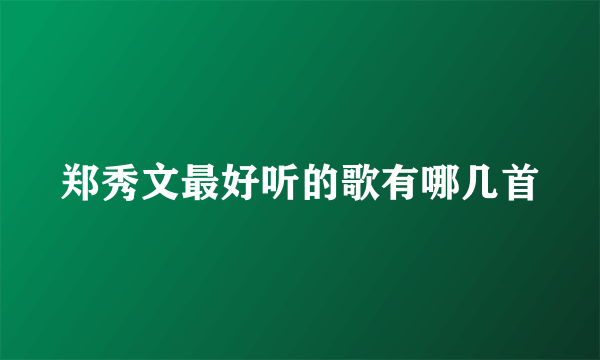 郑秀文最好听的歌有哪几首