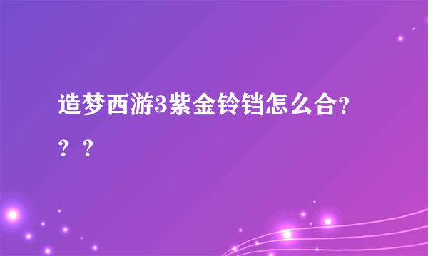 造梦西游3紫金铃铛怎么合？？？