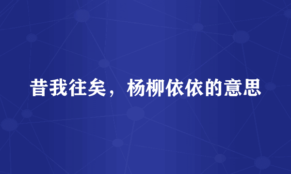 昔我往矣，杨柳依依的意思