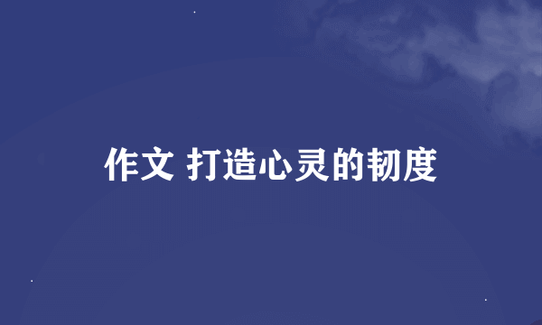 作文 打造心灵的韧度