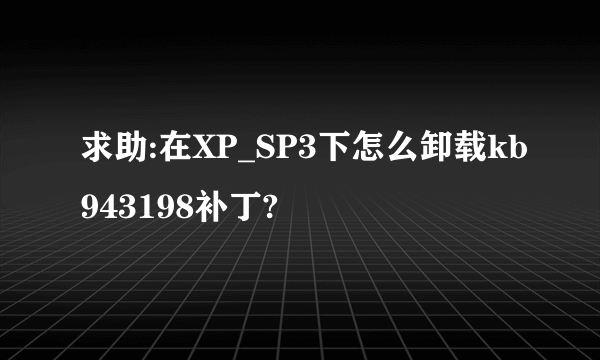 求助:在XP_SP3下怎么卸载kb943198补丁?