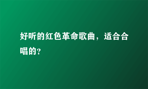 好听的红色革命歌曲，适合合唱的？