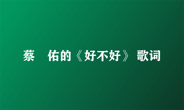 蔡旻佑的《好不好》 歌词