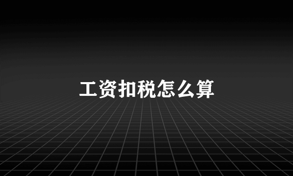 工资扣税怎么算