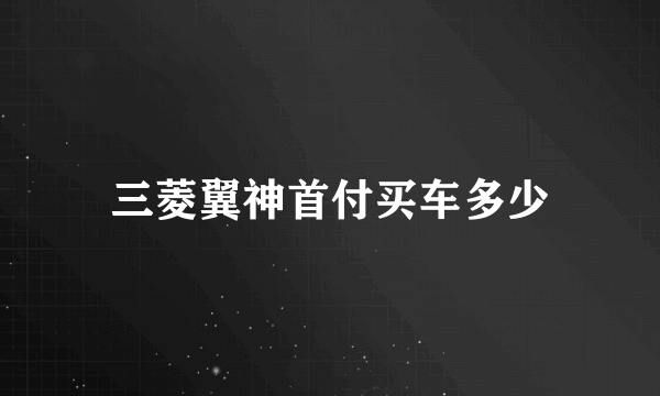 三菱翼神首付买车多少