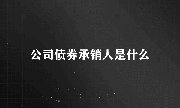 公司债券承销人是什么