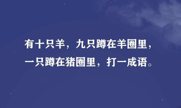 有十只羊，九只蹲在羊圈里，一只蹲在猪圈里，打一成语。