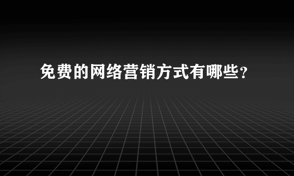 免费的网络营销方式有哪些？