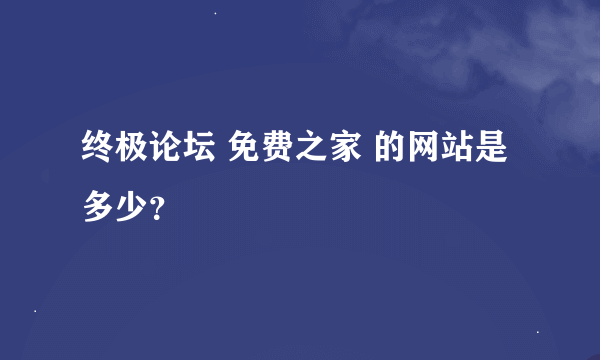 终极论坛 免费之家 的网站是多少？