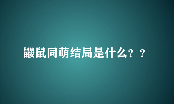 鼹鼠同萌结局是什么？？