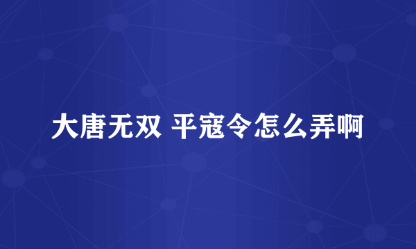 大唐无双 平寇令怎么弄啊