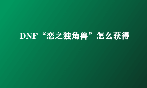DNF“恋之独角兽”怎么获得