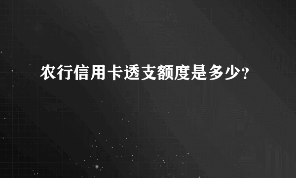 农行信用卡透支额度是多少？