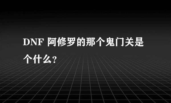 DNF 阿修罗的那个鬼门关是个什么？