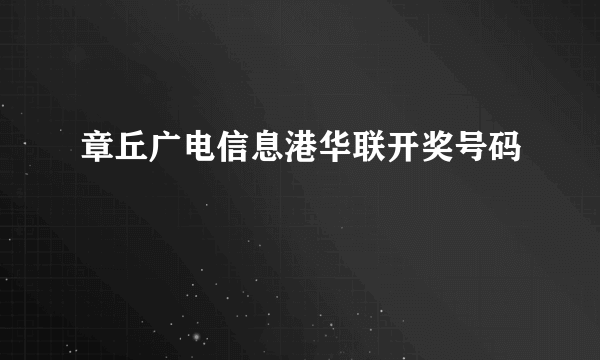 章丘广电信息港华联开奖号码