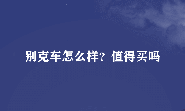 别克车怎么样？值得买吗