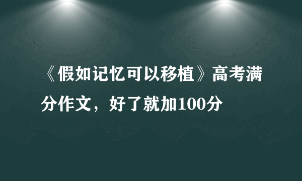 《假如记忆可以移植》高考满分作文，好了就加100分