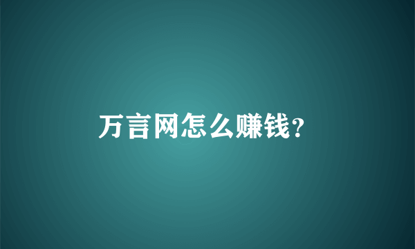 万言网怎么赚钱？