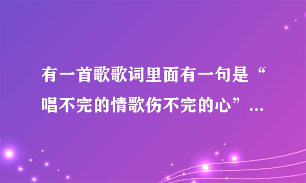 有一首歌歌词里面有一句是“唱不完的情歌伤不完的心”歌名叫什么？
