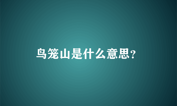 鸟笼山是什么意思？
