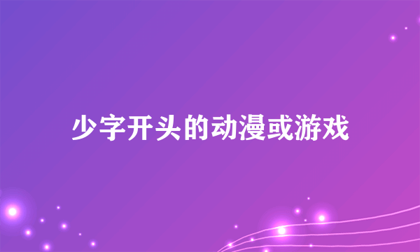 少字开头的动漫或游戏