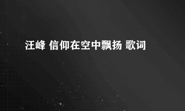 汪峰 信仰在空中飘扬 歌词