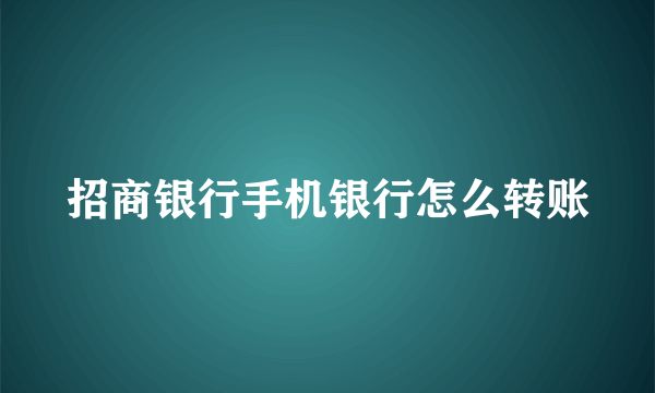 招商银行手机银行怎么转账