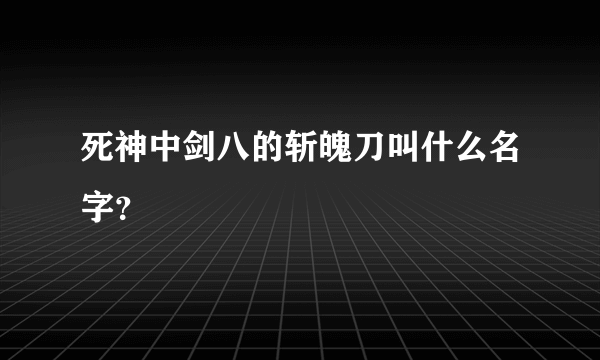 死神中剑八的斩魄刀叫什么名字？