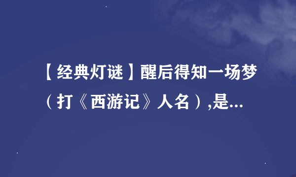 【经典灯谜】醒后得知一场梦（打《西游记》人名）,是怎么解的，急……！