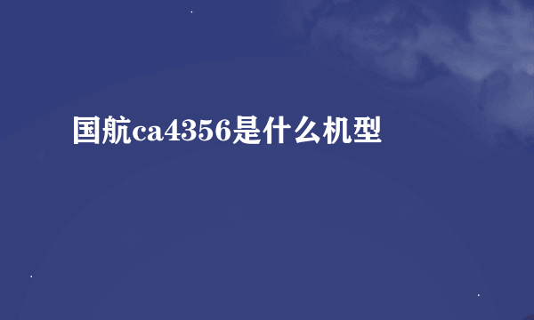 国航ca4356是什么机型