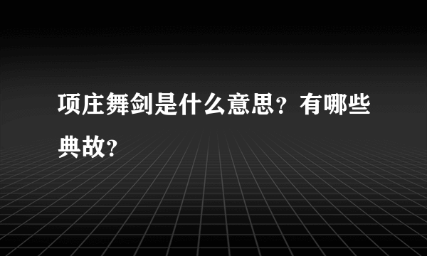 项庄舞剑是什么意思？有哪些典故？