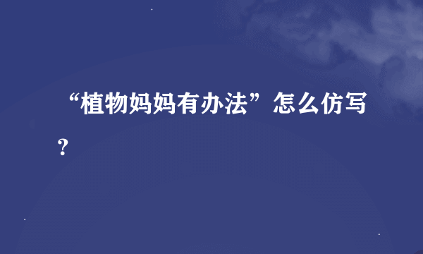 “植物妈妈有办法”怎么仿写？