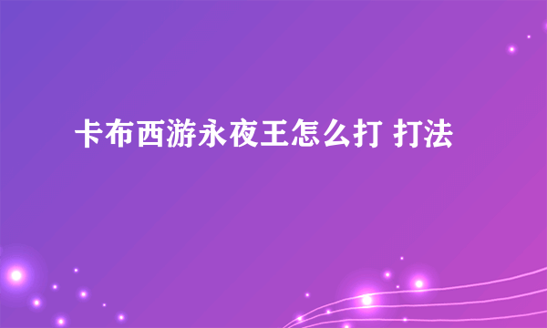 卡布西游永夜王怎么打 打法