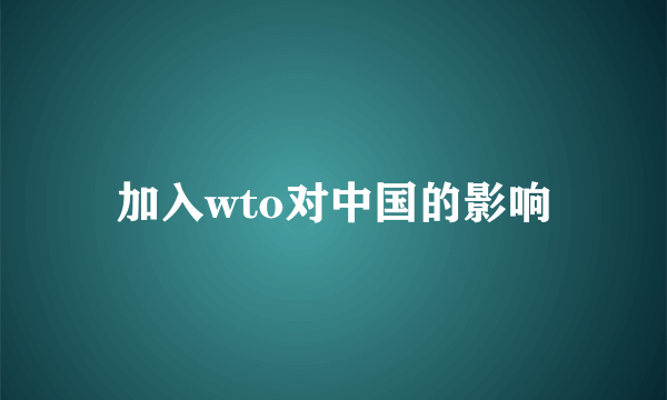 加入wto对中国的影响