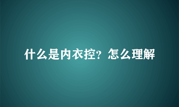 什么是内衣控？怎么理解
