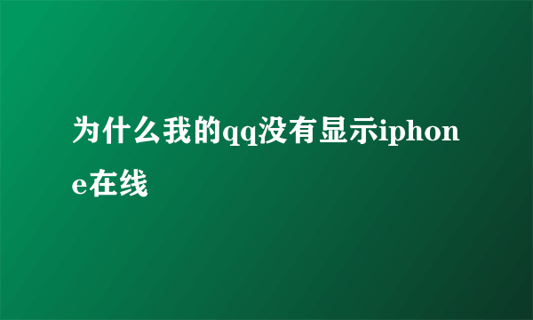 为什么我的qq没有显示iphone在线