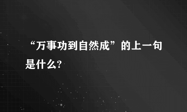 “万事功到自然成”的上一句是什么?