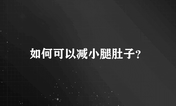 如何可以减小腿肚子？