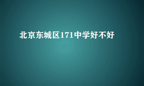 北京东城区171中学好不好