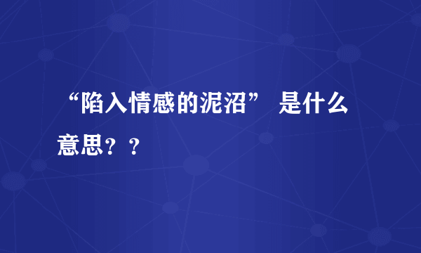 “陷入情感的泥沼” 是什么意思？？