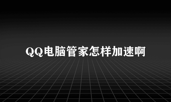 QQ电脑管家怎样加速啊