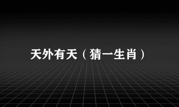 天外有天（猜一生肖）